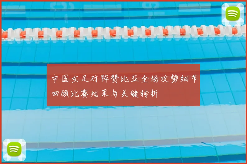 中国女足对阵赞比亚全场攻势细节回顾比赛结果与关键转折